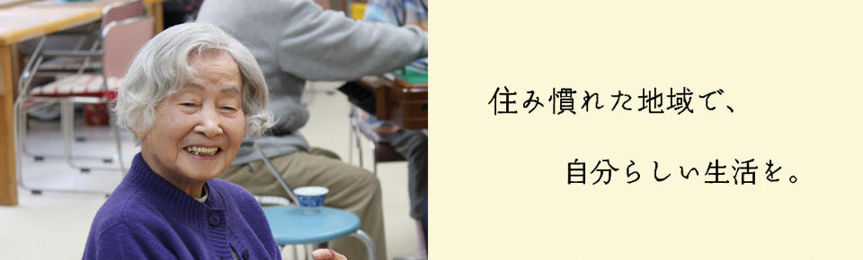 住み馴れた地域で、自分らしい生活を。