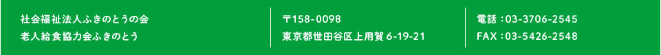 社会福祉法人ふきのとうの会・老人給食協力会ふきのとう　〒158-0098　東京都世田谷区上用賀6-19-21　電話：03-3706-2545　FAX：03-5426-2548